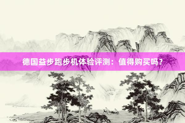 德国益步跑步机体验评测：值得购买吗？