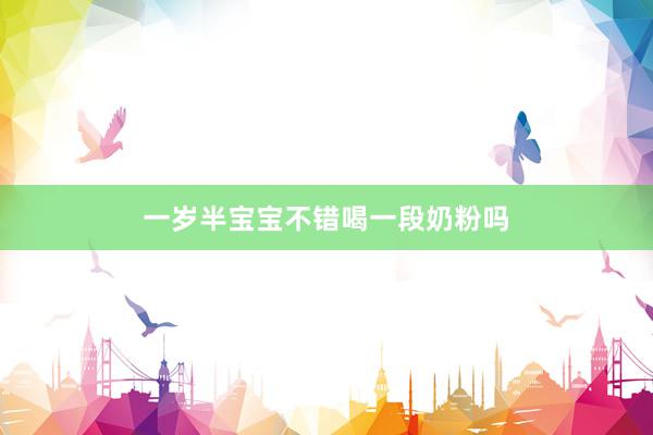 一岁半宝宝不错喝一段奶粉吗