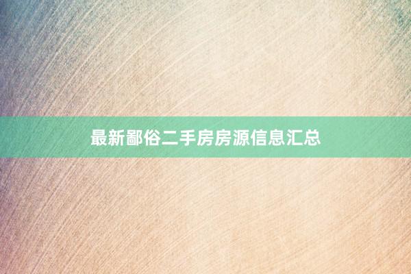 最新鄙俗二手房房源信息汇总