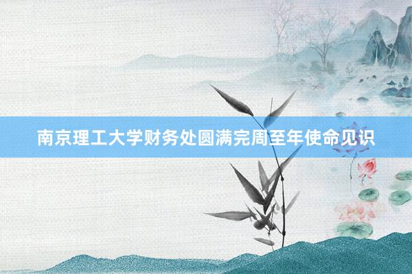 南京理工大学财务处圆满完周至年使命见识