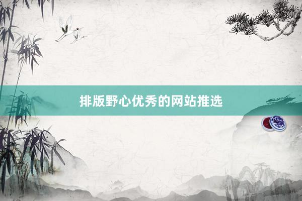 排版野心优秀的网站推选