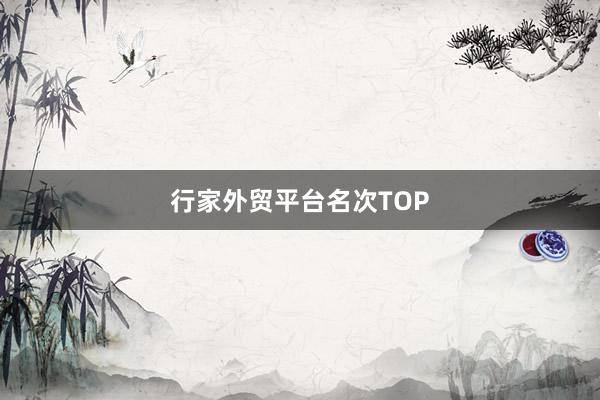 行家外贸平台名次TOP