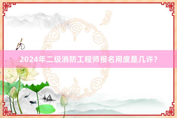 2024年二级消防工程师报名用度是几许？