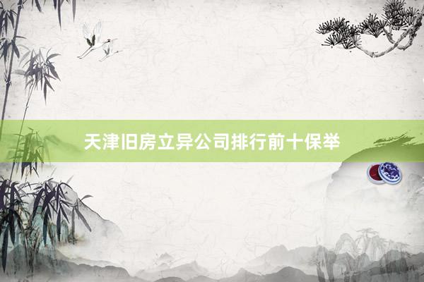 天津旧房立异公司排行前十保举