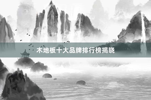 木地板十大品牌排行榜揭晓
