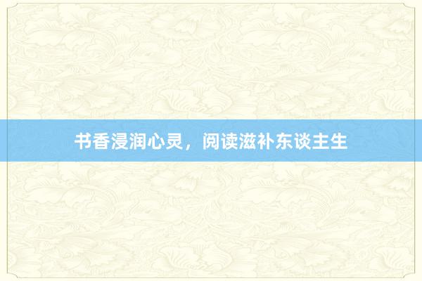 书香浸润心灵，阅读滋补东谈主生