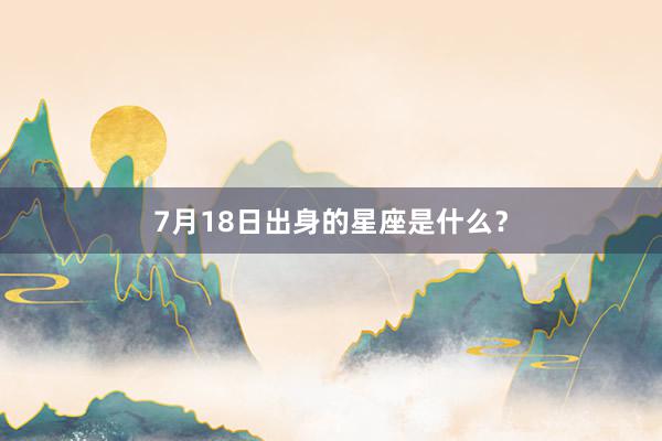 7月18日出身的星座是什么？