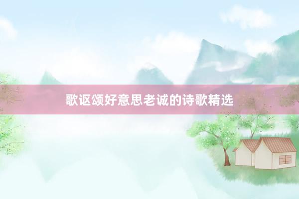 歌讴颂好意思老诚的诗歌精选